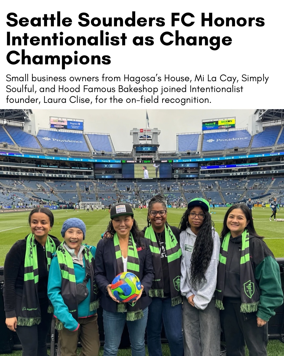 Intentionalist was honored as Boeing’s Champion of Change at Saturday’s Sounders match 💙💚⚽

Together, Boeing and Seattle Sounders FC help shine a light on local organizations that strengthen the communities where our employees and fans live and work.

We were excited to celebrate on the field with:
🌟 Feaven, owner of Hagosa’s House - @hagosashouse 
🌟 Trinh, owner of Mi La Cay
🌟 Lillian, owner of Simply Soulful + her daughter MJ - @simplysoulfulseattle 
🌟 Chera, owner of Hood Famous Bakeshop - @hoodfamousbakeshop 

Last slide — Kylie, Theresa, and Sarah as the photo & video crew! 🤳

#SpendLikeItMatters #BeIntentional #seattlesmallbusiness